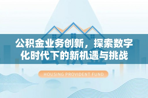 永年公积金业务创新，探索数字化时代下的新机遇与挑战