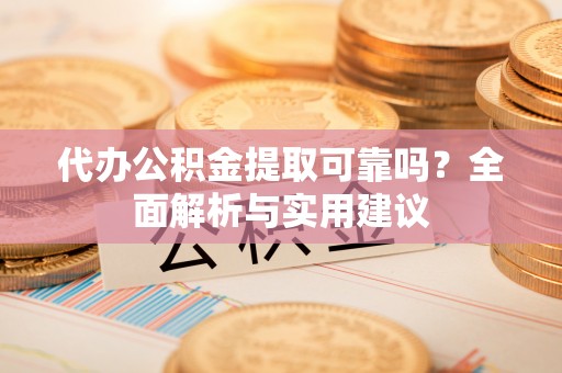 永年代办公积金提取可靠吗？全面解析与实用建议