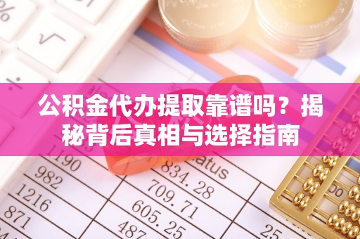 永年公积金代办提取靠谱吗？揭秘背后真相与选择指南