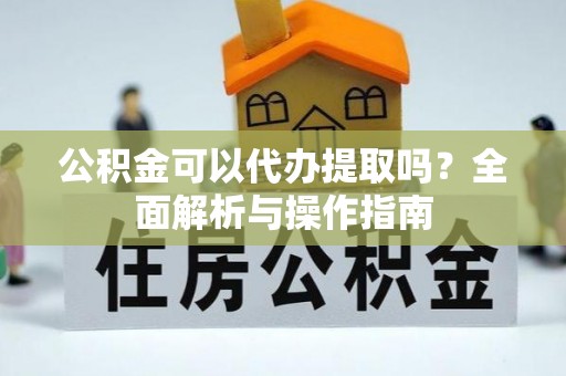 永年公积金可以代办提取吗？全面解析与操作指南