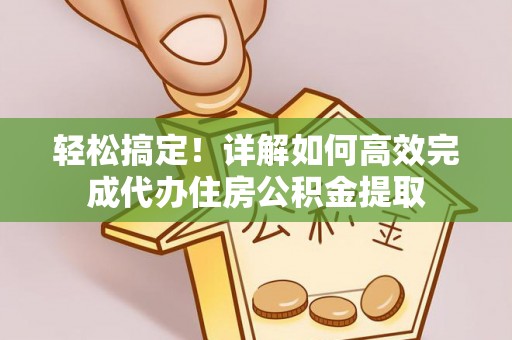 永年轻松搞定！详解如何高效完成代办住房公积金提取