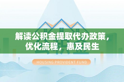 永年解读公积金提取代办政策，优化流程，惠及民生