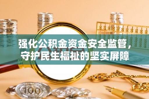 永年强化公积金资金安全监管，守护民生福祉的坚实屏障