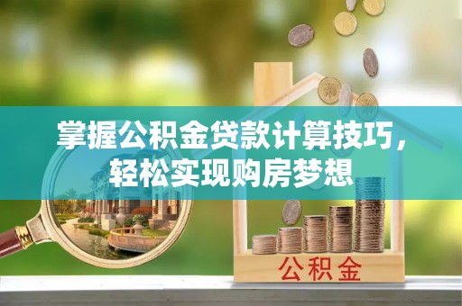 永年掌握公积金贷款计算技巧，轻松实现购房梦想