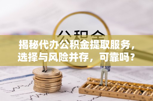 永年揭秘代办公积金提取服务，选择与风险并存，可靠吗？