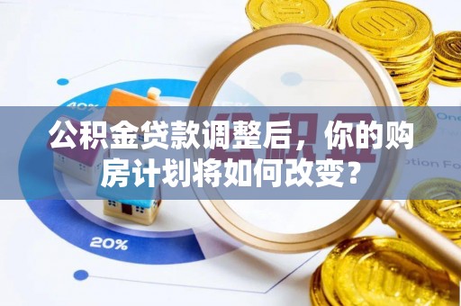 永年公积金贷款调整后，你的购房计划将如何改变？