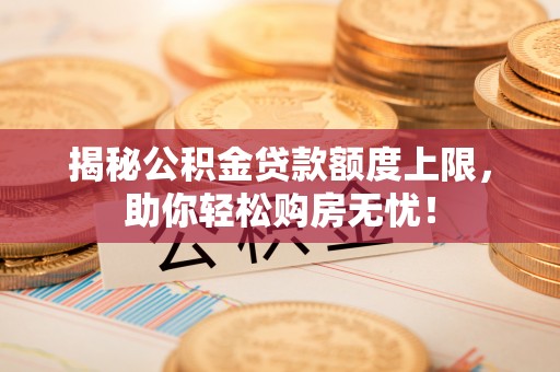 永年揭秘公积金贷款额度上限，助你轻松购房无忧！