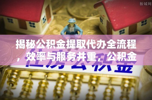 永年揭秘公积金提取代办全流程，效率与服务并重，公积金提取代办要多久不再是难题