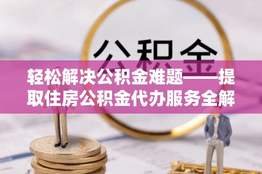 永年轻松解决公积金难题——提取住房公积金代办服务全解析
