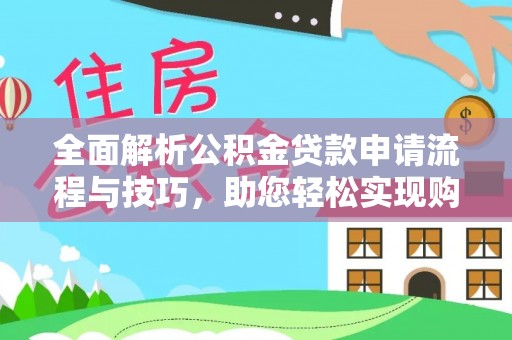 永年全面解析公积金贷款申请流程与技巧，助您轻松实现购房梦想
