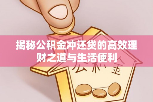 永年揭秘公积金冲还贷的高效理财之道与生活便利