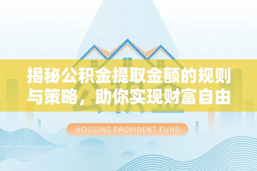 永年揭秘公积金提取金额的规则与策略，助你实现财富自由