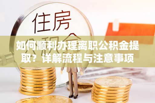永年如何顺利办理离职公积金提取？详解流程与注意事项