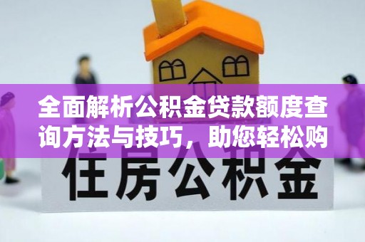 永年全面解析公积金贷款额度查询方法与技巧，助您轻松购房