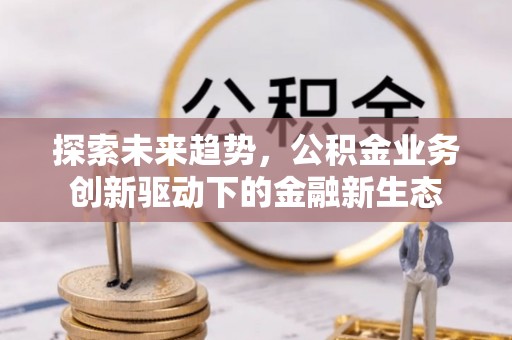 永年探索未来趋势，公积金业务创新驱动下的金融新生态