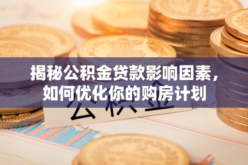 永年揭秘公积金贷款影响因素，如何优化你的购房计划
