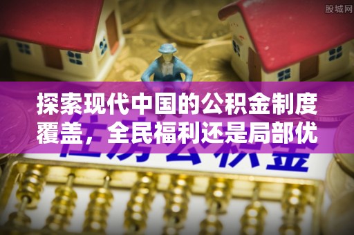 永年探索现代中国的公积金制度覆盖，全民福利还是局部优势？
