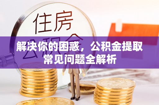 永年解决你的困惑，公积金提取常见问题全解析
