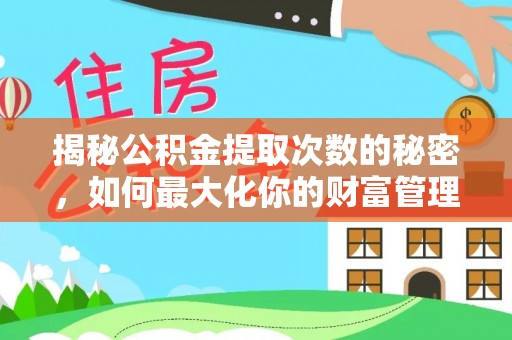 永年揭秘公积金提取次数的秘密，如何最大化你的财富管理