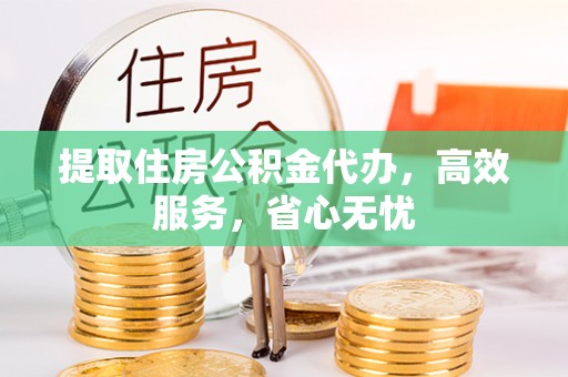 永年提取住房公积金代办，高效服务，省心无忧