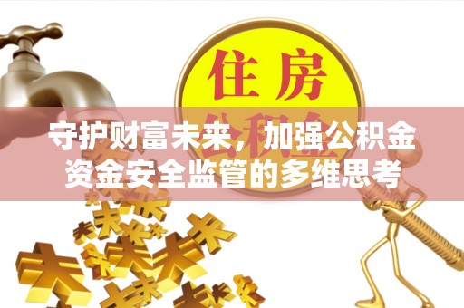 永年守护财富未来，加强公积金资金安全监管的多维思考