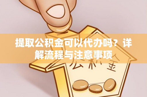 永年提取公积金可以代办吗？详解流程与注意事项