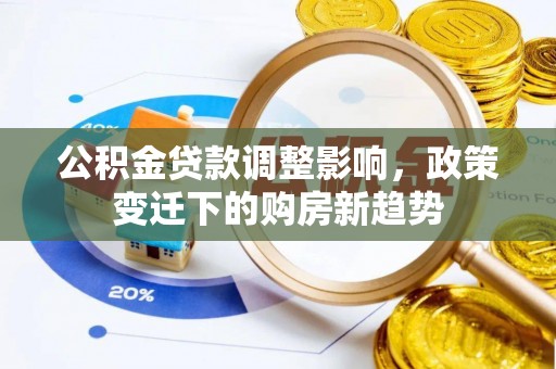 永年公积金贷款调整影响，政策变迁下的购房新趋势