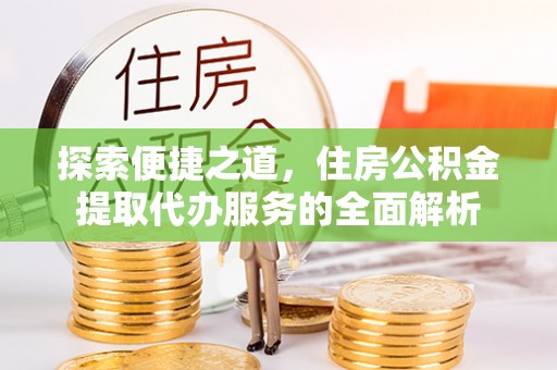 永年探索便捷之道，住房公积金提取代办服务的全面解析