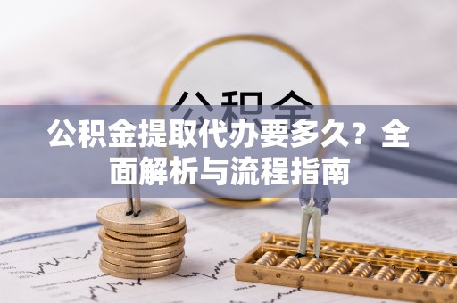 永年公积金提取代办要多久？全面解析与流程指南
