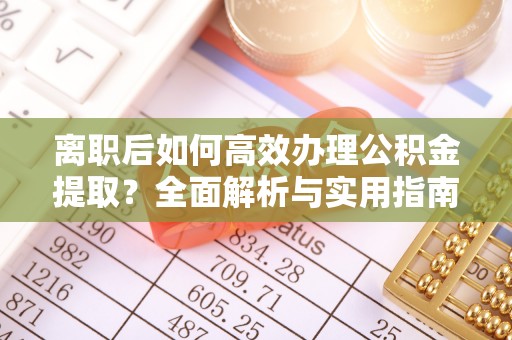 永年离职后如何高效办理公积金提取？全面解析与实用指南