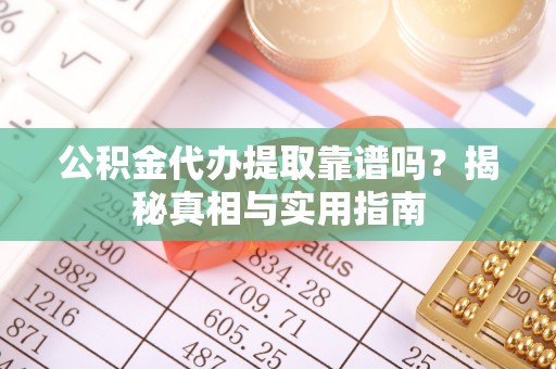 永年公积金代办提取靠谱吗？揭秘真相与实用指南