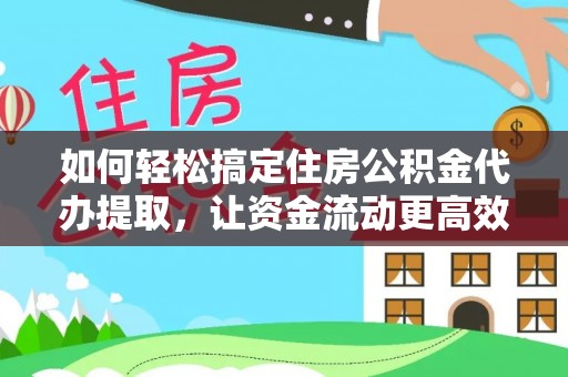 永年如何轻松搞定住房公积金代办提取，让资金流动更高效