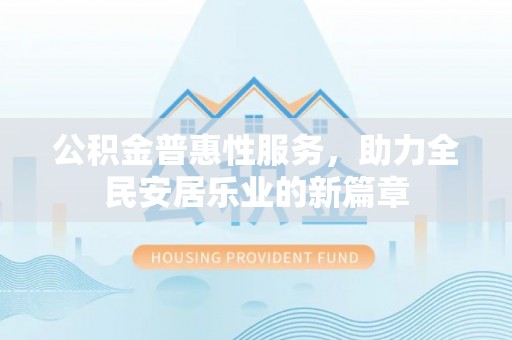 永年公积金普惠性服务，助力全民安居乐业的新篇章