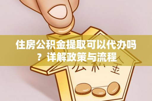 永年住房公积金提取可以代办吗？详解政策与流程