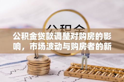 永年公积金贷款调整对购房的影响，市场波动与购房者的新选择