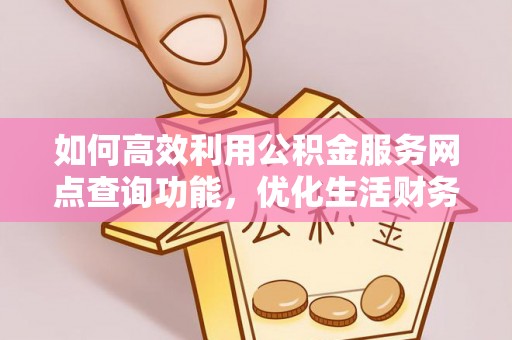 永年如何高效利用公积金服务网点查询功能，优化生活财务管理