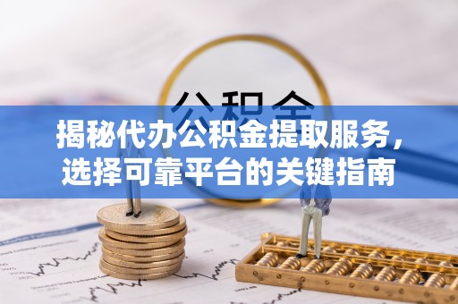 永年揭秘代办公积金提取服务，选择可靠平台的关键指南