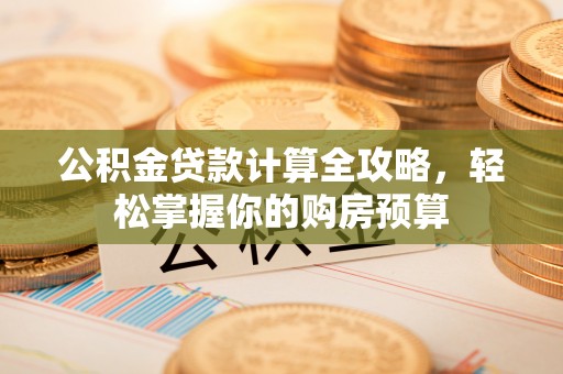永年公积金贷款计算全攻略，轻松掌握你的购房预算