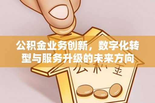 永年公积金业务创新，数字化转型与服务升级的未来方向
