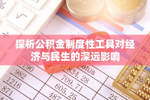 永年探析公积金制度性工具对经济与民生的深远影响