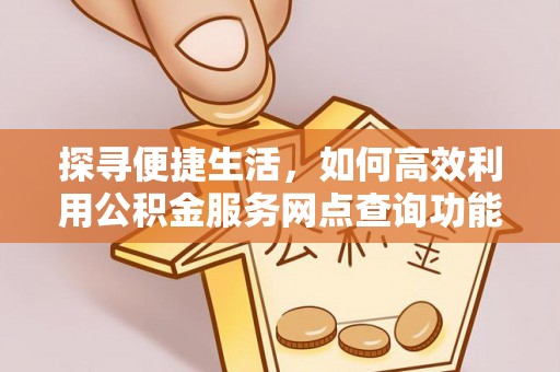 永年探寻便捷生活，如何高效利用公积金服务网点查询功能