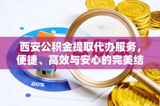永年西安公积金提取代办服务，便捷、高效与安心的完美结合