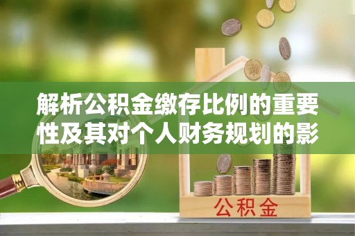 永年解析公积金缴存比例的重要性及其对个人财务规划的影响