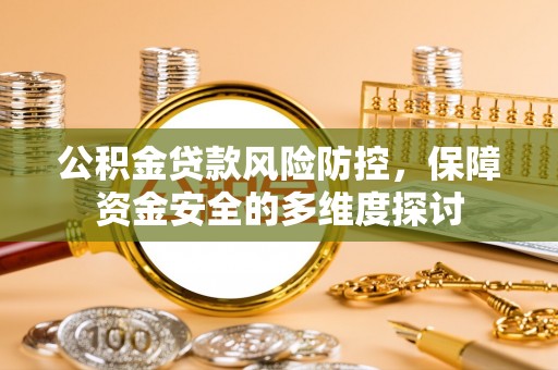 永年公积金贷款风险防控，保障资金安全的多维度探讨