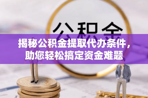 永年揭秘公积金提取代办条件，助您轻松搞定资金难题
