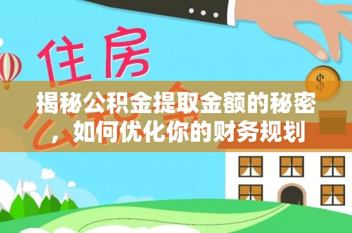 永年揭秘公积金提取金额的秘密，如何优化你的财务规划