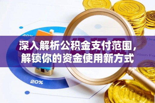 永年深入解析公积金支付范围，解锁你的资金使用新方式