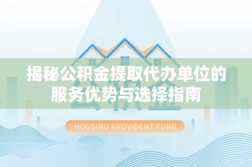 永年揭秘公积金提取代办单位的服务优势与选择指南