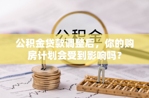 永年公积金贷款调整后，你的购房计划会受到影响吗？