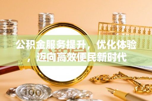 永年公积金服务提升，优化体验，迈向高效便民新时代